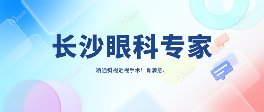 长沙眼科医生精通斜视近视手术!肖满意、吴小影等名医技术赞,口碑好,速看!