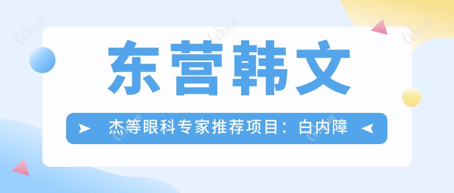 东营韩文杰等眼科医生推荐项目：白内障青光眼近视手术，技术口碑双优！