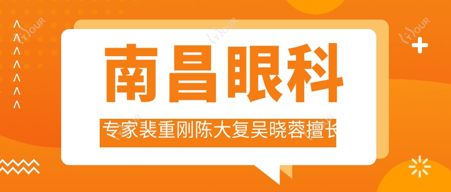 南昌眼科医生裴重刚陈大复吴晓蓉擅长项目测评,小儿眼病近视手术眼底病治疗备受好评
