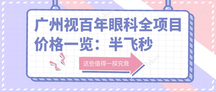 广州视百年眼科全项目价格一览:半飞秒近视矫正|白内障手术|全飞秒|ICL晶体植入|准分子激光优惠