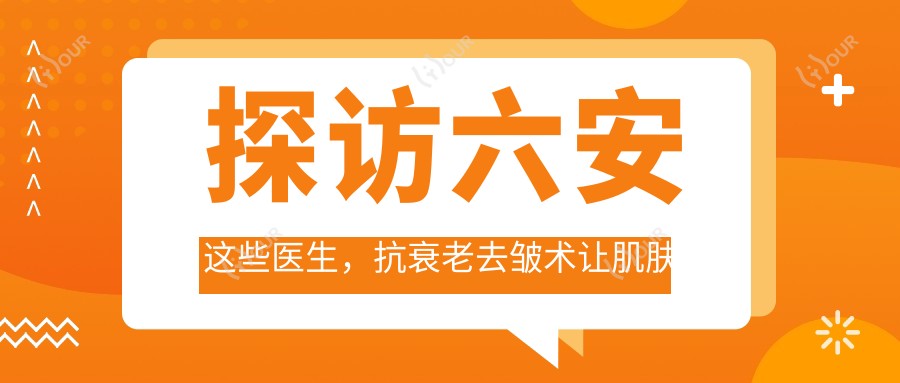 探访六安这些医生，抗衰老去皱术让肌肤焕发新生