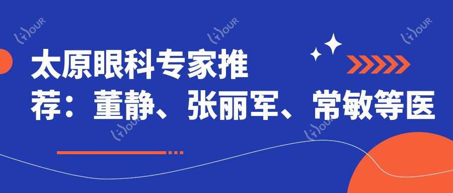 太原眼科医生推荐:董静、张丽军、常敏等医生精通斜视及近视治疗