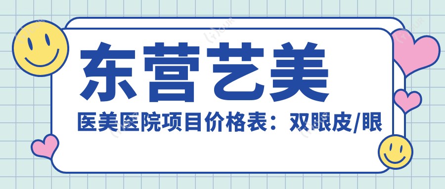 东营艺美医美医院项目价格表：双眼皮/眼综合2880+|开眼角/吸脂3990+|隆胸/脂肪填充实惠