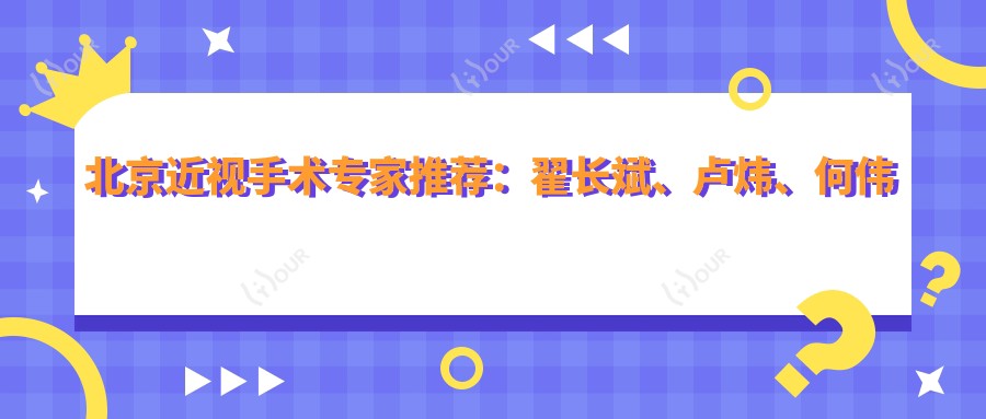北京近视手术医生推荐:翟长斌、卢炜、何伟擅长全飞秒、半飞秒及激光手术