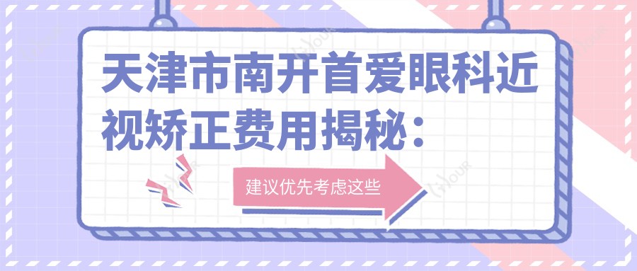 天津市南开首爱眼科近视矫正费用揭秘:全飞秒亲民价+ICL晶体植入高端选+激光微雕性价比之选