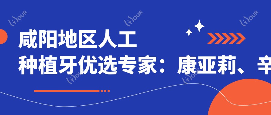 咸阳地区人工种植牙优选医生:康亚莉、辛俊茹、智慧,擅长人工种植牙、烤瓷牙及活动义齿修复