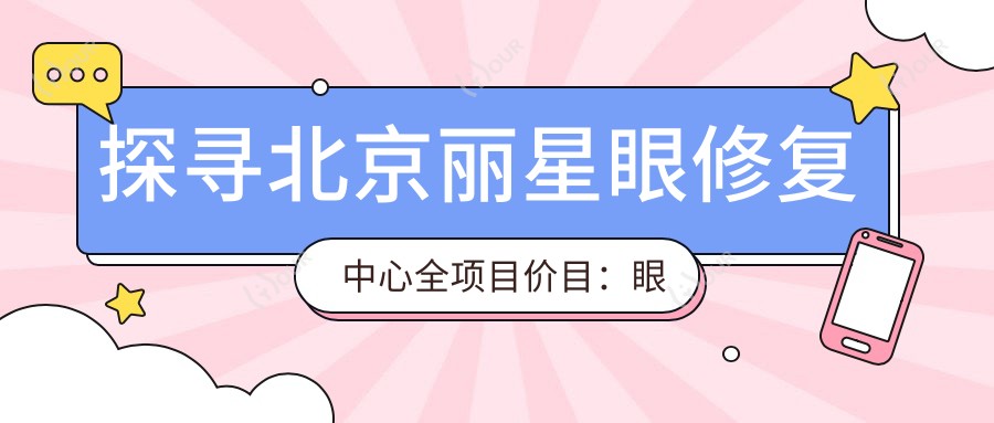 探寻北京丽星眼修复中心全项目价目:眼修复6800+提肌4500+双眼皮3000元起实惠详实