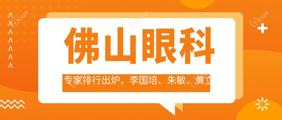 佛山眼科医生排行出炉,李国培、朱敏、黄立平等医生擅长白内障青光眼治疗