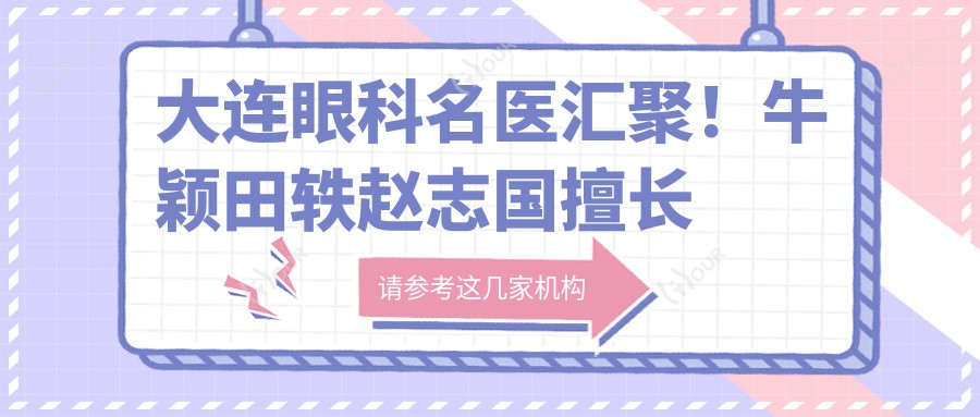 大连眼科名医汇聚!牛颖田轶赵志国擅长眼科整形近视手术,技术精细口碑好!