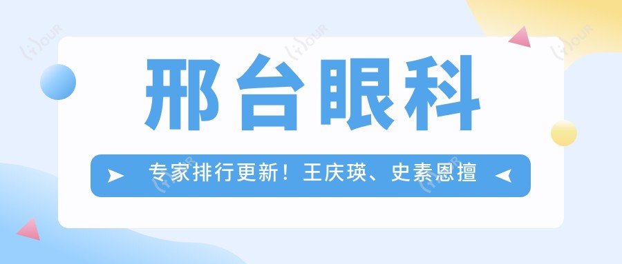 邢台眼科医生排行更新！王庆瑛、史素恩擅长眼部治疗受推崇，姚长海全飞秒技术精细！