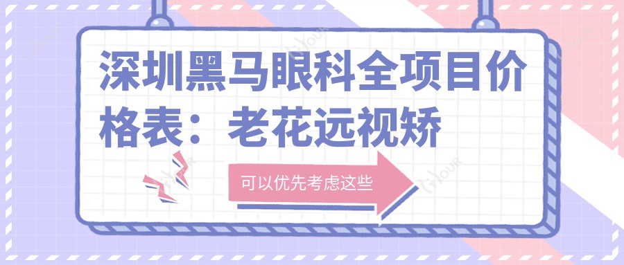 深圳黑马眼科全项目价格表：老花远视矫正+PRL晶体植入+全飞秒半飞秒近视手术+白内障治疗等费用一览