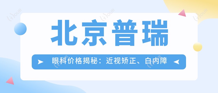北京普瑞眼科价格揭秘：近视矫正、白内障手术等热门项目费用一览