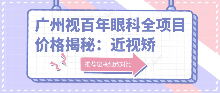 广州视百年眼科全项目价格揭秘：近视矫正、白内障手术等热门医美项目费用一览