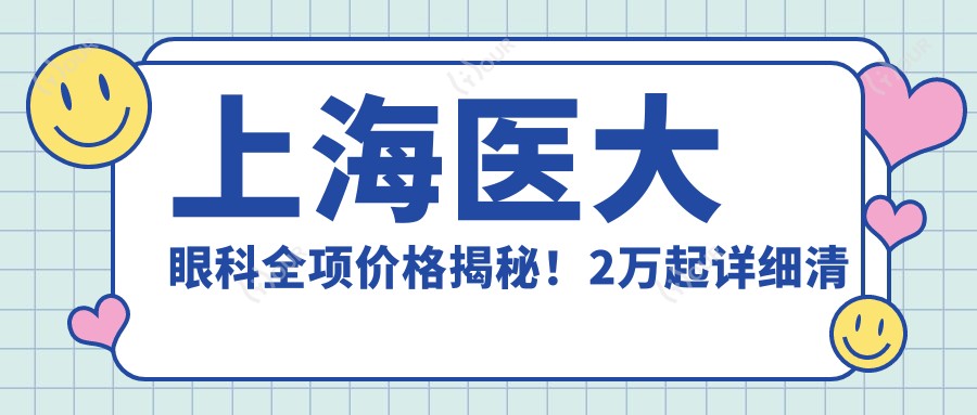 上海医大眼科全项价格揭秘!2万起详细清单,品质服务超值体验!