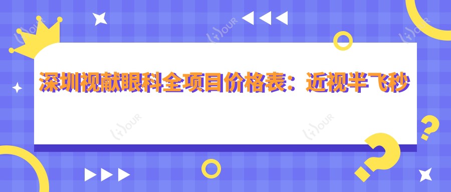 深圳视献眼科全项目价格表:近视半飞秒全飞秒散光矫正+ICL晶体植入费用一览