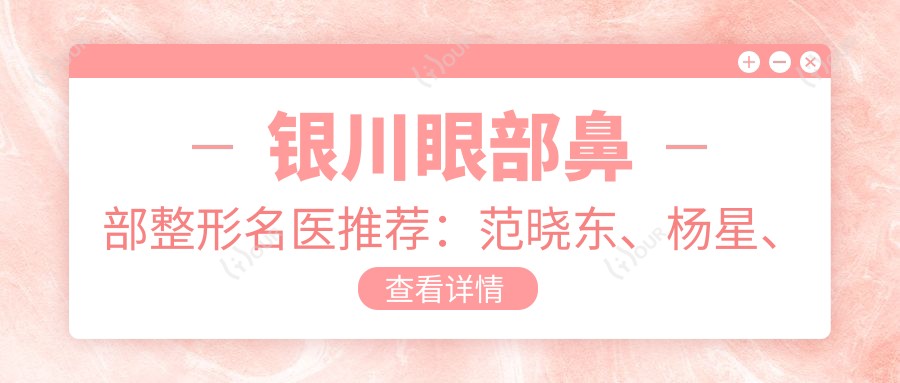 银川眼部鼻部整形名医推荐：范晓东、杨星、田永成，精通抗衰除皱，重塑美丽