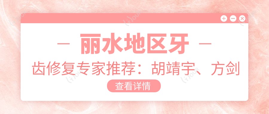丽水地区牙齿修复医生推荐：胡靖宇、方剑锋等医生备受信赖