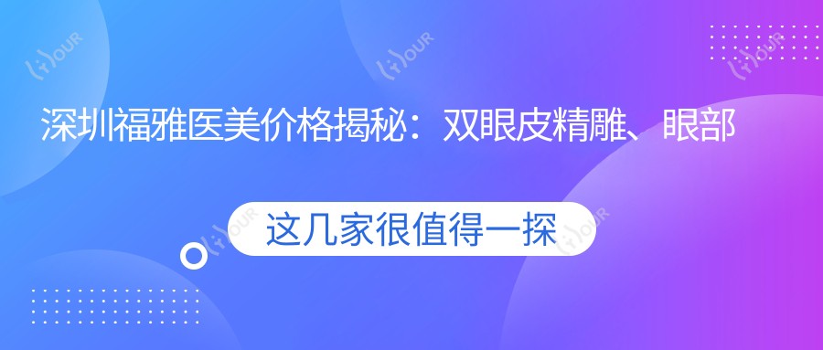 深圳福雅医美价格揭秘：双眼皮微雕、眼部吸脂2880+|隆胸塑形6800+|脂肪填充全脸9999+|鼻综合整形4999+|丰臀塑形8800+