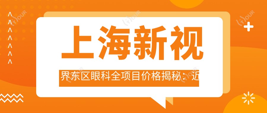 上海新视界东区眼科全项目价格揭秘:近视激光、白内障手术等热门医美一览
