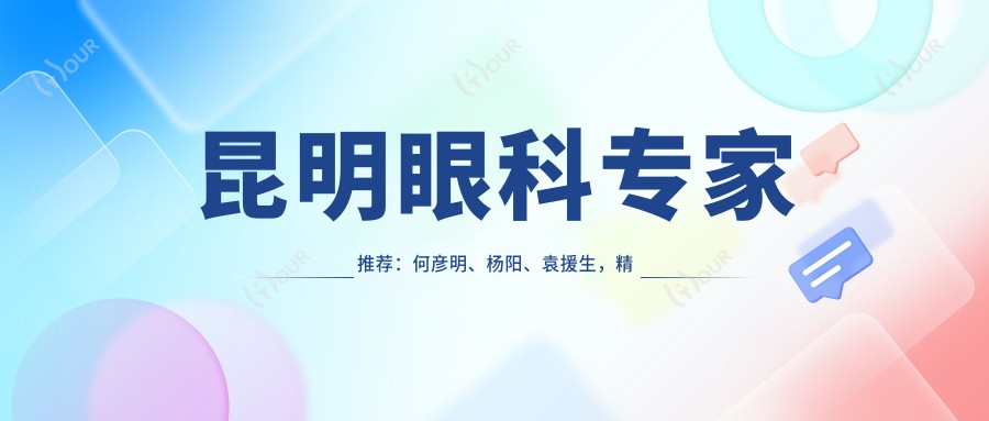 昆明眼科医生推荐:何彦明、杨阳、袁援生,精通近视矫正、白内障及青光眼治疗