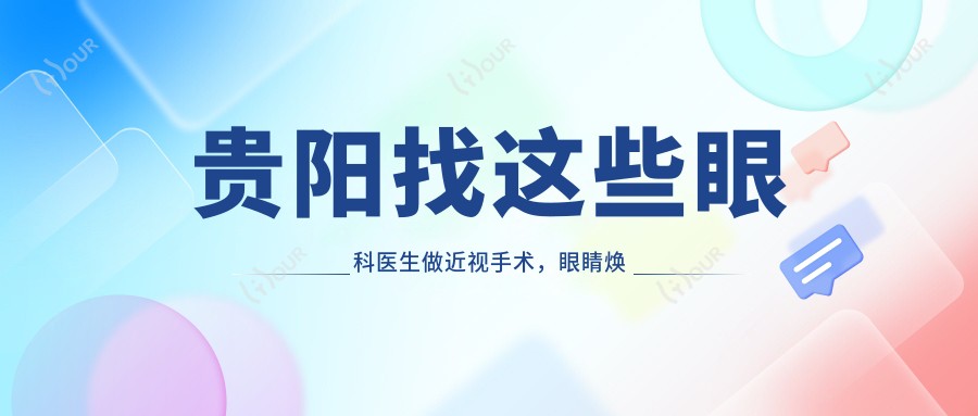 贵阳找这些眼科医生做近视手术，眼睛焕新颜