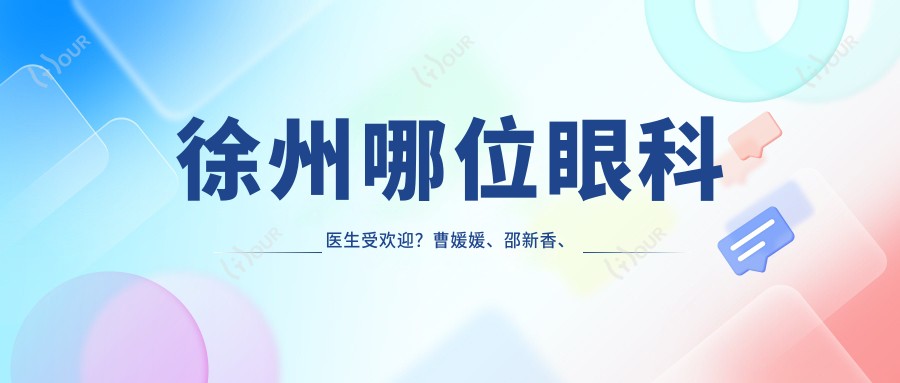 徐州哪位眼科医生受欢迎?曹媛媛、邵新香、李凤芝擅长眼部诊疗受推崇