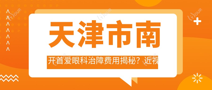 天津市南开首爱眼科治障费用揭秘?近视激光1W+ 白内障超声乳化2W+ 角膜塑形镜5K+
