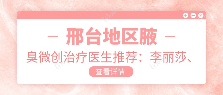 邢台地区腋臭微创治疗医生推荐：李丽莎、李灵玲、韩伟强