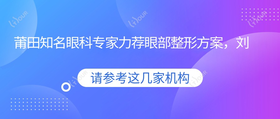 莆田有名眼科医生力荐眼部整形方案,刘励、廖丽红及苏清毅医生备受信赖