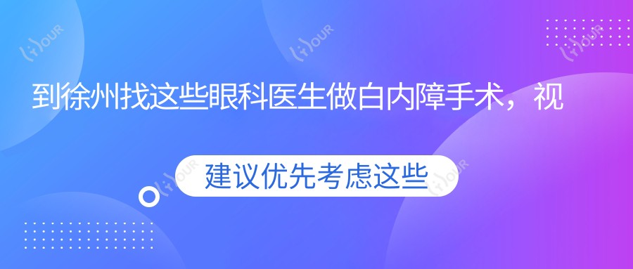 到徐州找这些眼科医生做白内障手术,视界焕新无负担