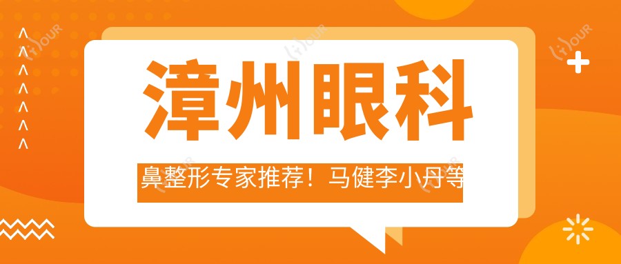 漳州眼科鼻整形医生推荐!马健李小丹等医生技术精细,擅长眼部鼻部整形及抗衰老