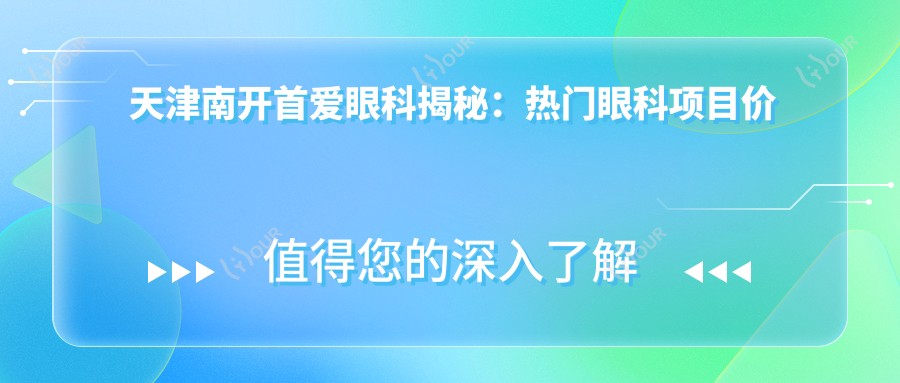 天津南开首爱眼科揭秘:热门眼科项目价格大公开,近视矫正&干眼治疗全攻略
