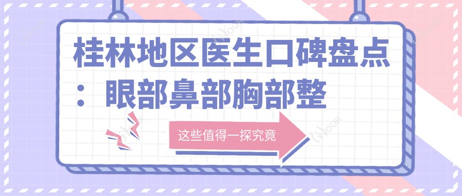 桂林地区医生口碑盘点:眼部鼻部胸部整形及近视防控医生推荐!