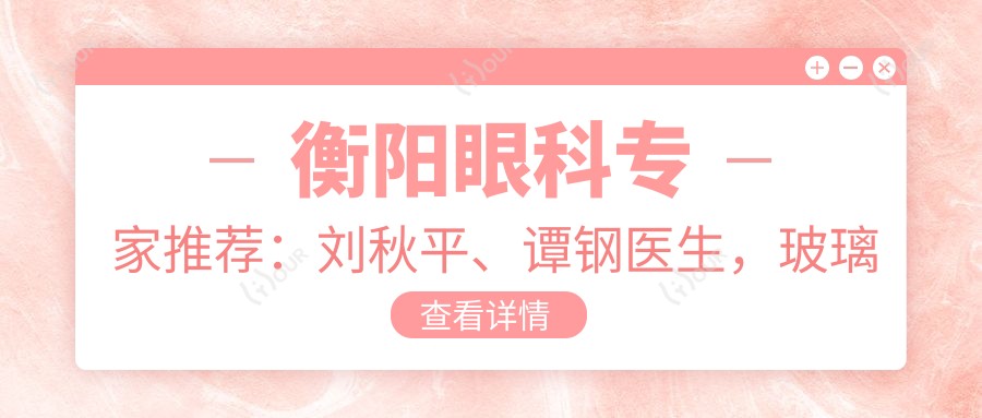 衡阳眼科医生推荐：刘秋平、谭钢医生，玻璃体切割术技术精细