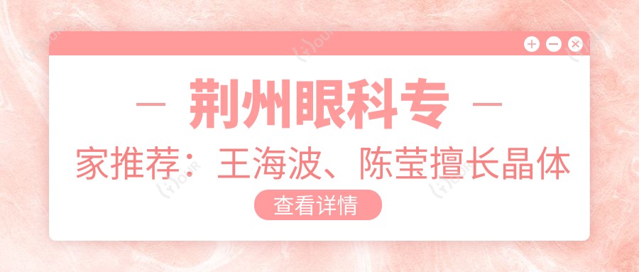 荆州眼科医生推荐:王海波、陈莹擅长晶体植入与近视矫正,口碑较好!