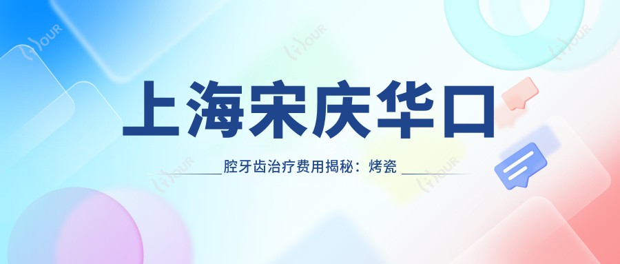 上海宋庆华口腔牙齿治疗费用揭秘:烤瓷牙6K+ 隐形矫正2W+ 种植牙1.5W+