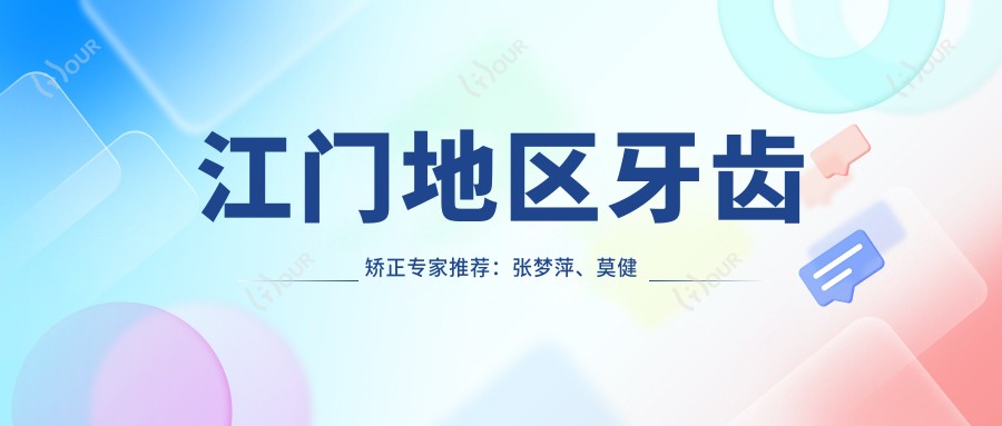 江门地区牙齿矫正医生推荐:张梦萍、莫健超、黄荣海等医生擅长正畸美容