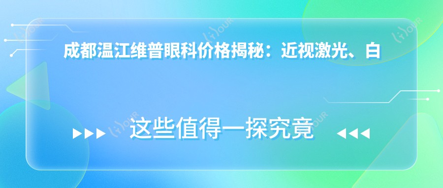 成都温江维普眼科价格揭秘：近视激光、白内障手术等眼科项目费用一览