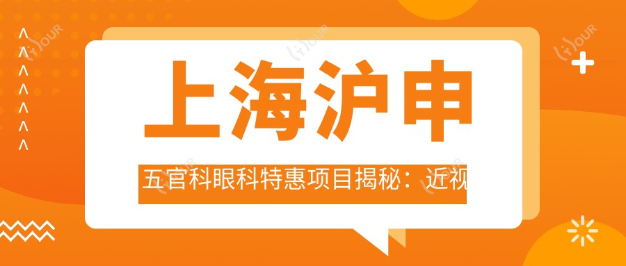 上海沪申眼鼻科眼科实惠项目揭秘:近视激光&白内障手术价格表大放送