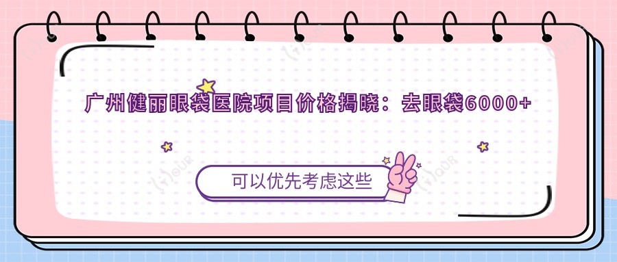 广州健丽眼袋医院项目价格揭晓:去眼袋6000+其他美容项目1000元起实惠之选