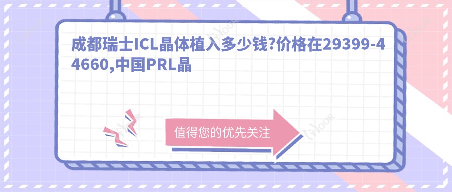 成都瑞士ICL晶体植入多少钱?价格在29399-44660,国内PRL晶体植入3.8w-4.6w