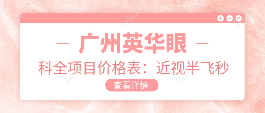 广州英华眼科全项目价格表：近视半飞秒全飞秒详询，斜视弱视矫正实惠，准分子激光角膜塑形镜价格全公开