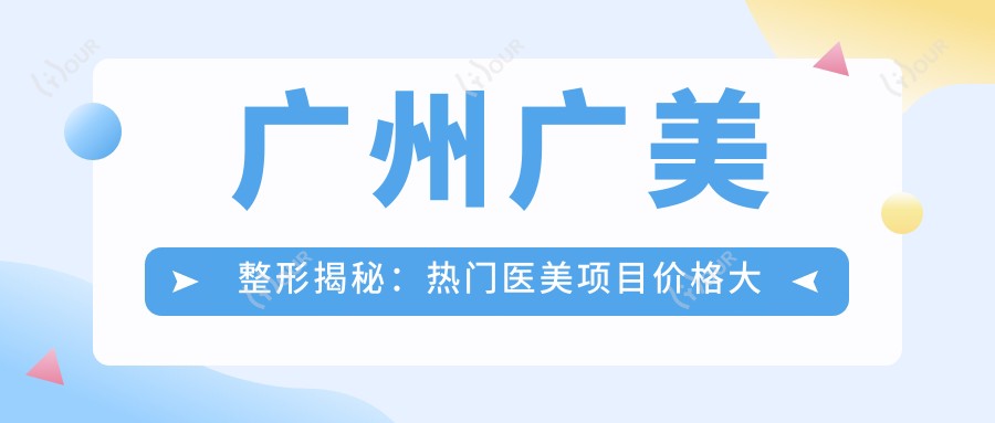 广州广美整形揭秘：热门医美项目价格大公开，变好看不踩坑！