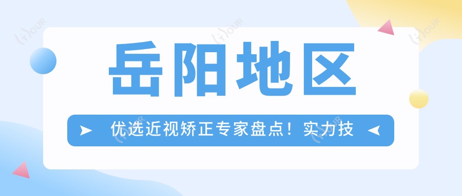 岳阳地区优选近视矫正医生盘点!实力技术备受网友好评!