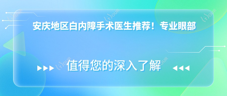 安庆地区白内障手术医生推荐!眼部治疗,价格透明,医院地址全公开!