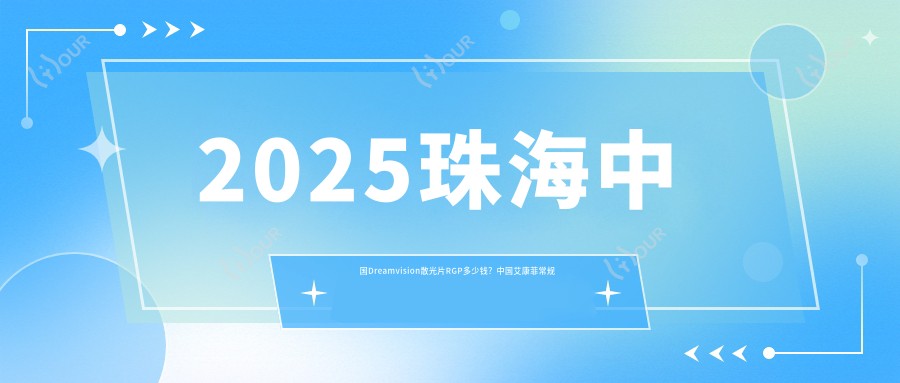 2025珠海国内Dreamvision散光片RGP多少钱?国内艾康菲常规片RGP1k+/国内艾康菲定制片RGP1k+/国内Dreamvision常规片RGP1k+