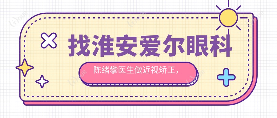 找淮安爱尔眼科陈绪攀医生做近视矫正,视力恢复有确保