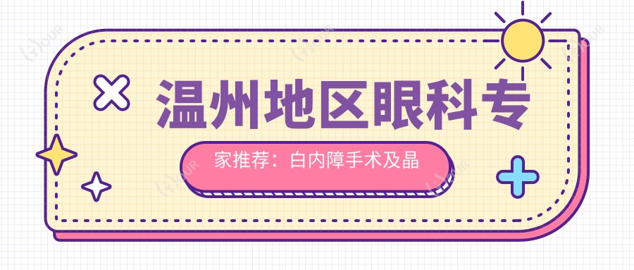 温州地区眼科医生推荐:白内障手术及晶体植入技术备受好评!