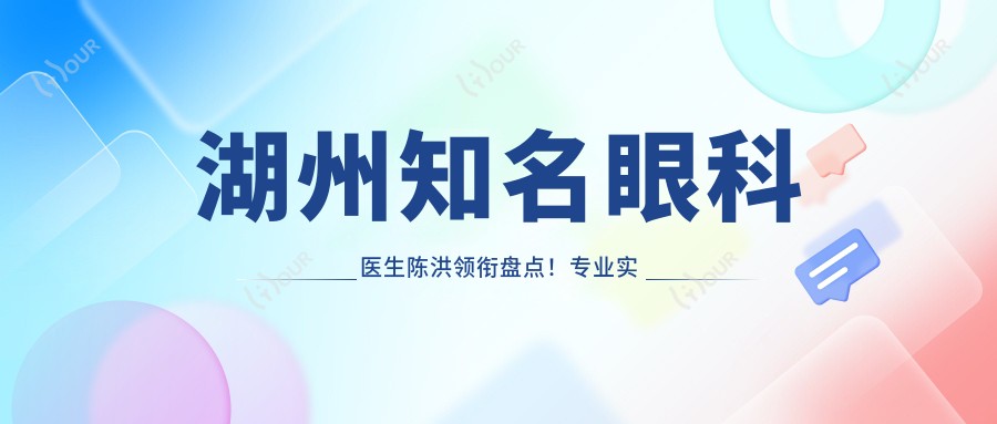 湖州有名眼科医生陈洪领衔盘点！实力获赞！眼科治疗优选推荐！
