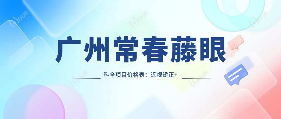 广州常春藤眼科全项目价格表:近视矫正+斜视治疗+弱视训练费用详列